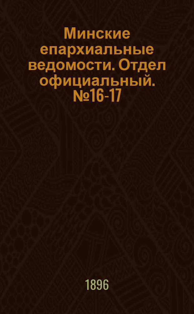 Минские епархиальные ведомости. Отдел официальный. № 16-17 (15 августа - 1 сентября 1896 г.)