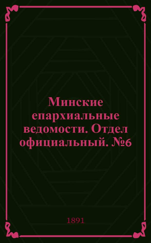 Минские епархиальные ведомости. Отдел официальный. № 6 (15 марта 1891 г.)
