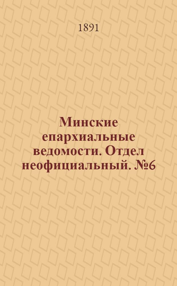 Минские епархиальные ведомости. Отдел неофициальный. № 6 (15 марта 1891 г.)