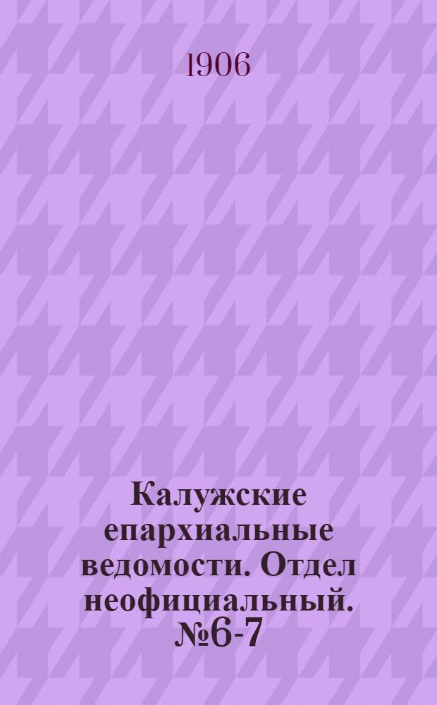 Калужские епархиальные ведомости. Отдел неофициальный. № 6-7 (15 апреля 1906 г.)