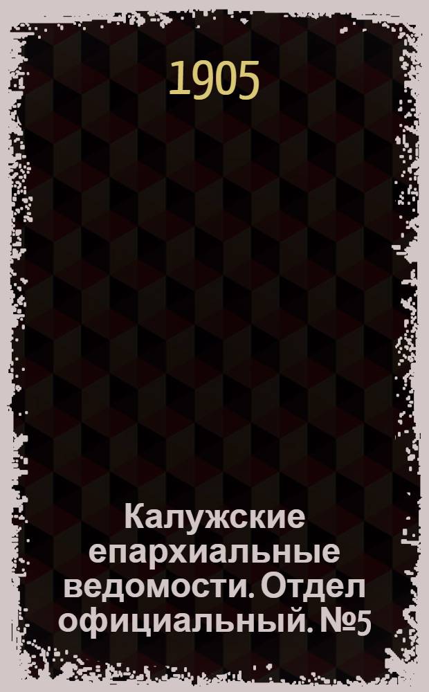 Калужские епархиальные ведомости. Отдел официальный. № 5 (15 марта 1905 г.)