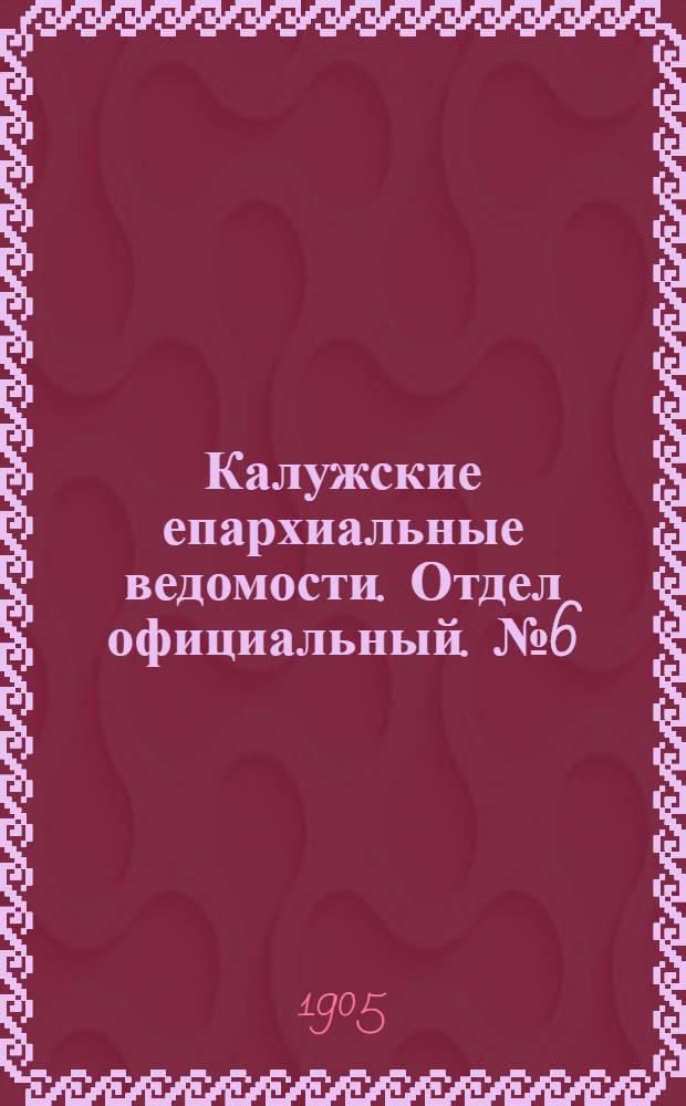 Калужские епархиальные ведомости. Отдел официальный. № 6 (31 марта 1905 г.)