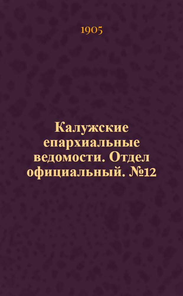 Калужские епархиальные ведомости. Отдел официальный. № 12 (30 июня 1905 г.)