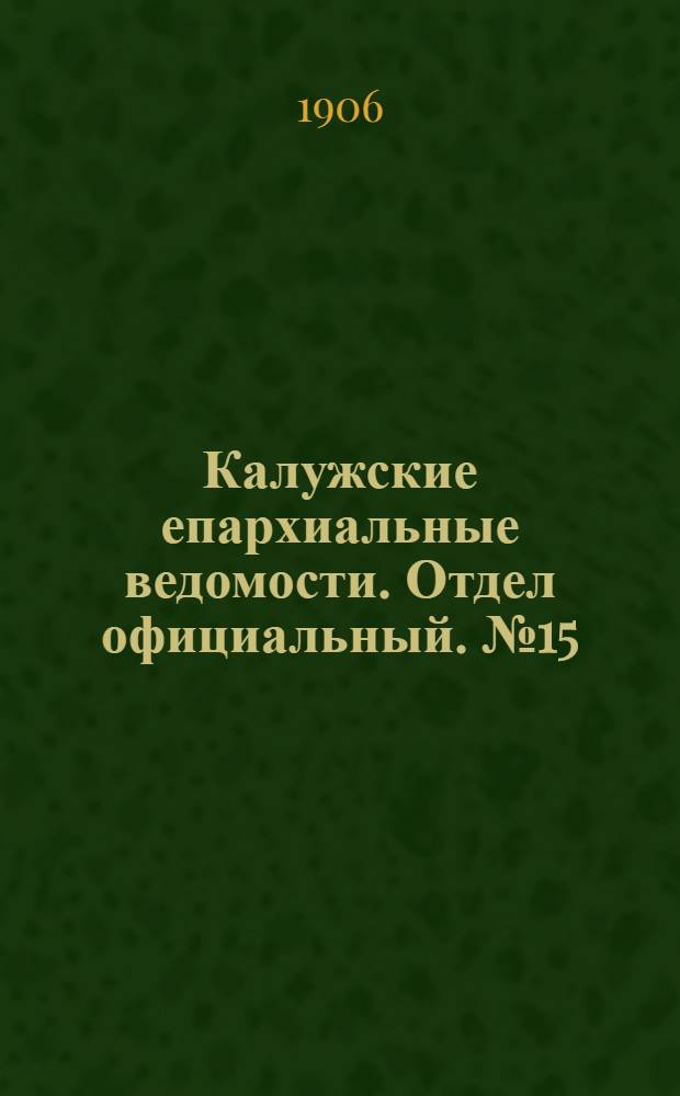 Калужские епархиальные ведомости. Отдел официальный. № 15 (15 августа 1906 г.)