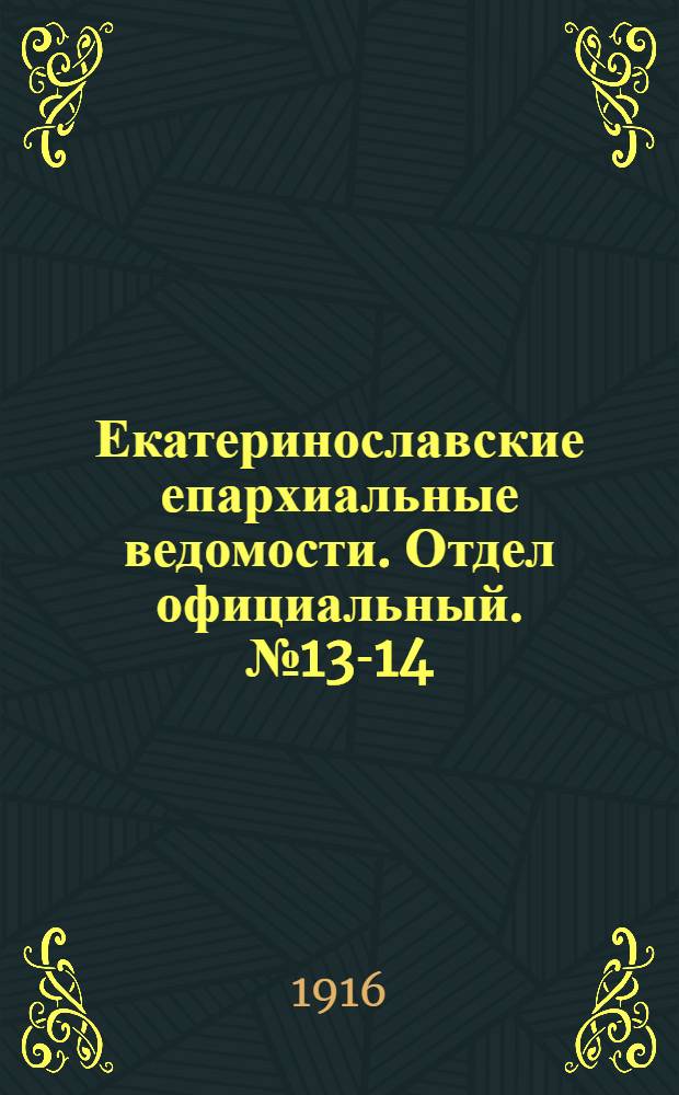 Екатеринославские епархиальные ведомости. Отдел официальный. № 13-14 (1 - 11 мая 1916 г.)