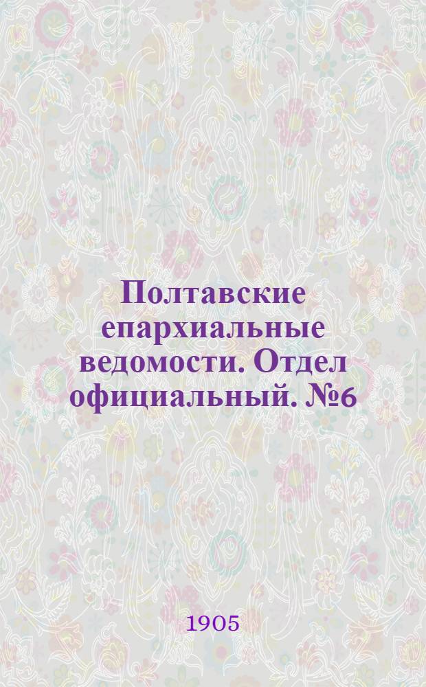 Полтавские епархиальные ведомости. Отдел официальный. № 6 (20 февраля 1905 г.)
