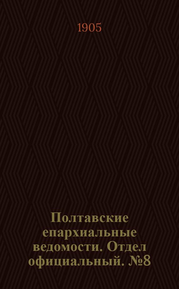 Полтавские епархиальные ведомости. Отдел официальный. № 8 (10 марта 1905 г.)