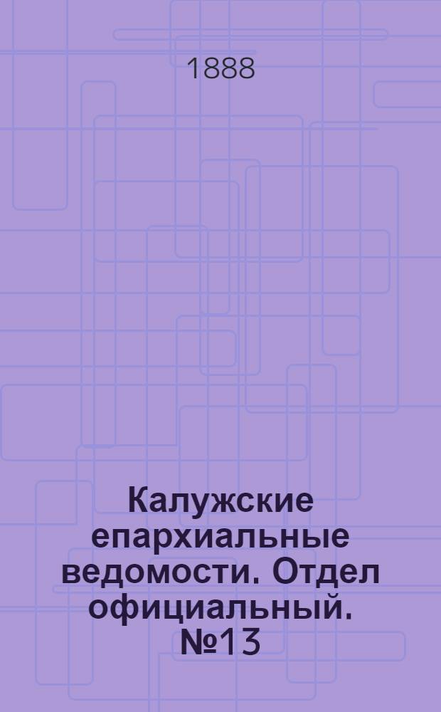 Калужские епархиальные ведомости. Отдел официальный. № 13 (14 июля 1888 г.)