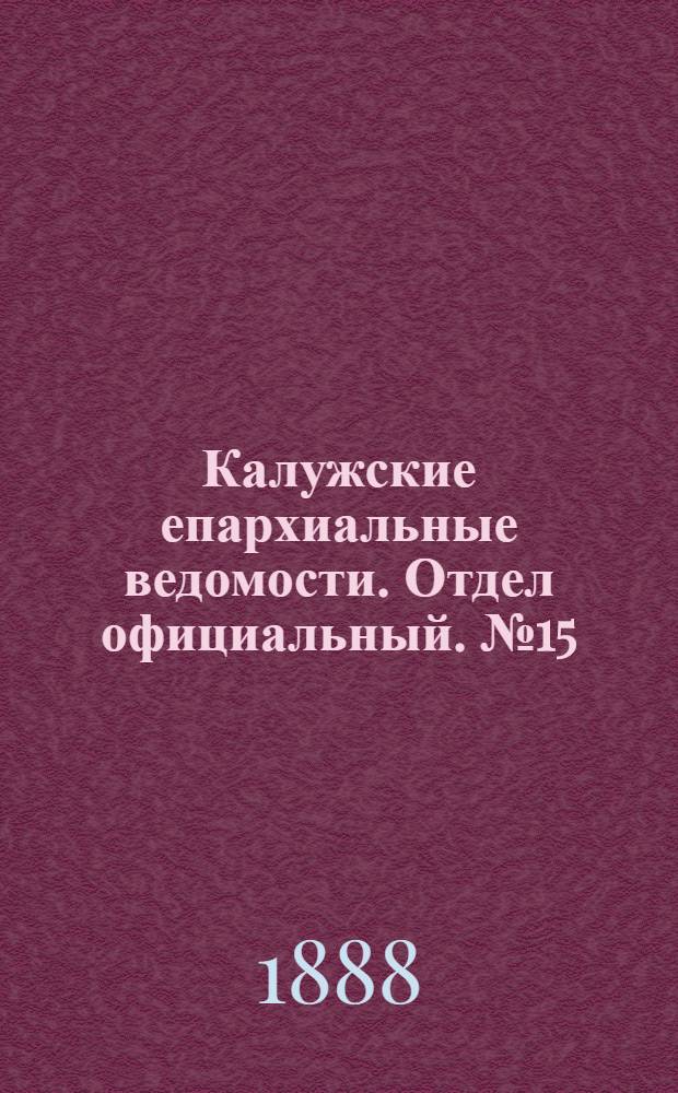 Калужские епархиальные ведомости. Отдел официальный. № 15 (15 августа 1888 г.)