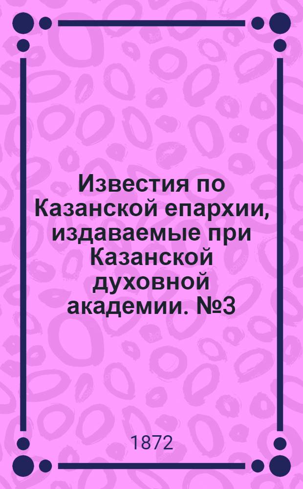 Известия по Казанской епархии, издаваемые при Казанской духовной академии. № 3 (1 февраля 1872 г.)