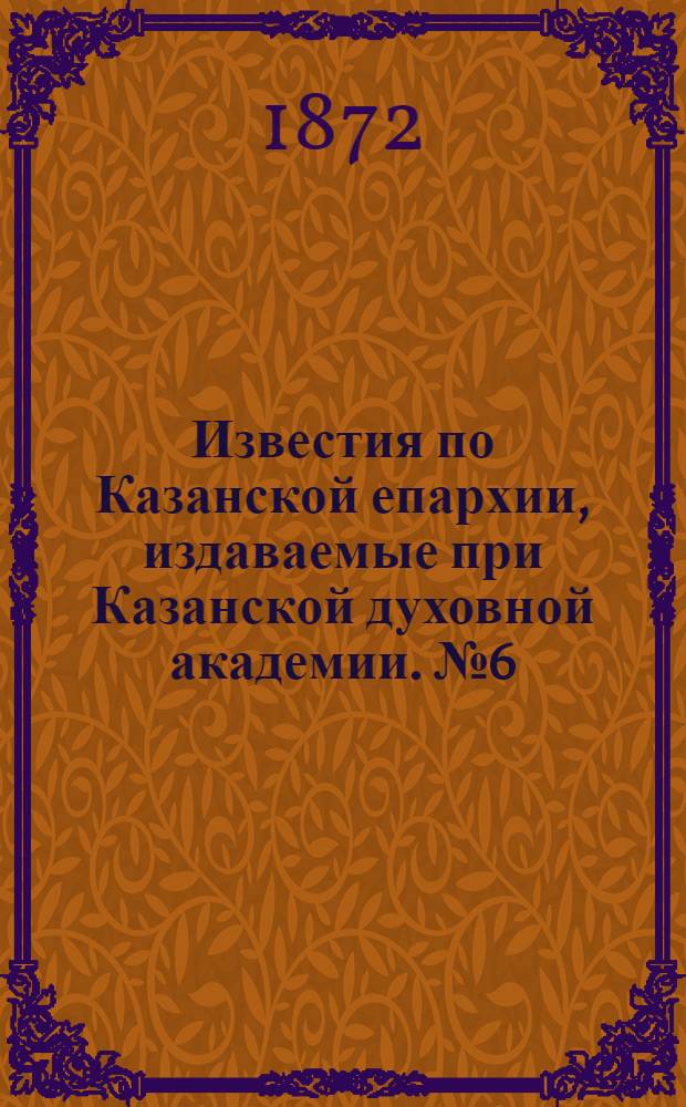 Известия по Казанской епархии, издаваемые при Казанской духовной академии. № 6 (15 марта 1872 г.)