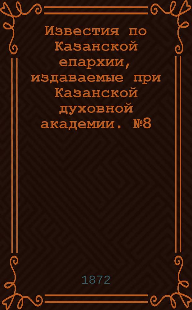 Известия по Казанской епархии, издаваемые при Казанской духовной академии. № 8 (15 апреля 1872 г.)