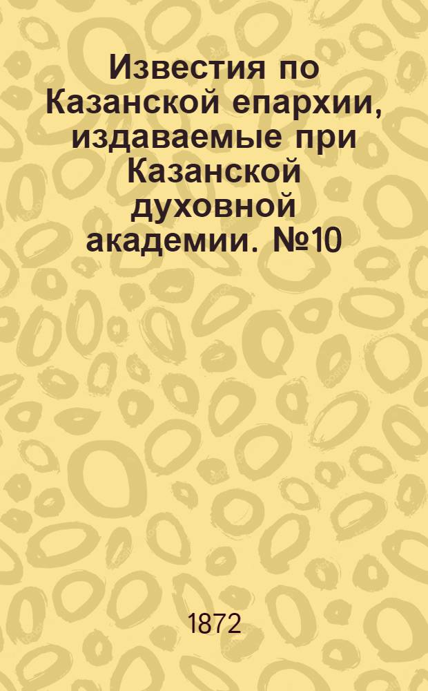 Известия по Казанской епархии, издаваемые при Казанской духовной академии. № 10 (15 мая 1872 г.)