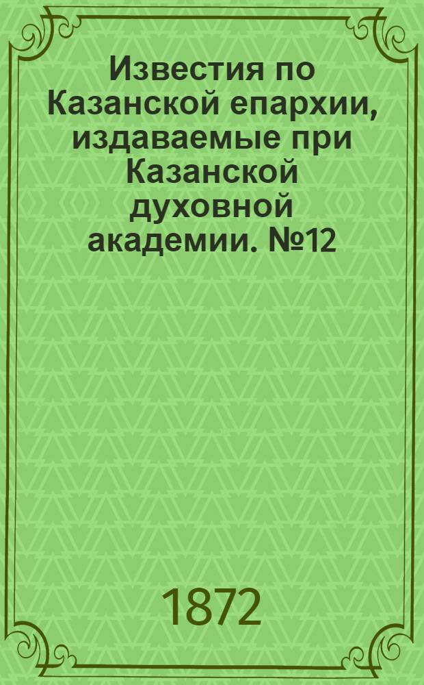 Известия по Казанской епархии, издаваемые при Казанской духовной академии. № 12 (15 июня 1872 г.)