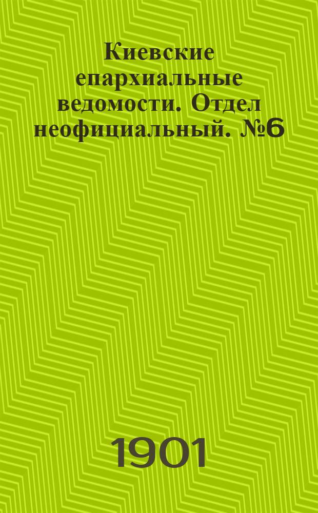 Киевские епархиальные ведомости. Отдел неофициальный. № 6 (15 марта 1901 г.)