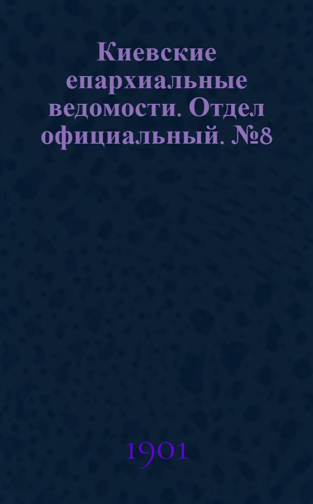 Киевские епархиальные ведомости. Отдел официальный. № 8 (15 апреля 1901 г.)