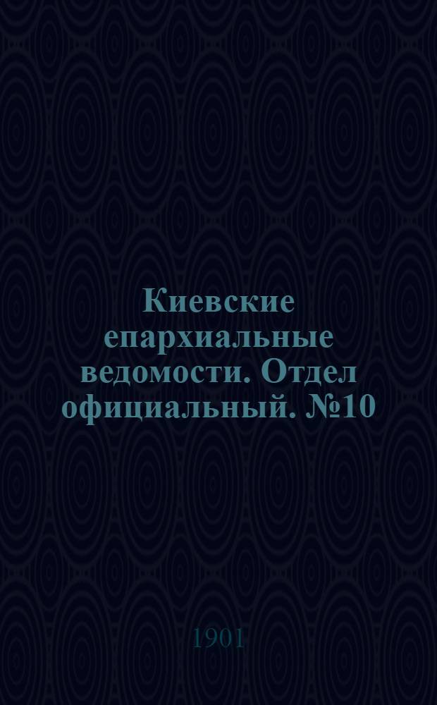Киевские епархиальные ведомости. Отдел официальный. № 10 (15 мая 1901 г.)