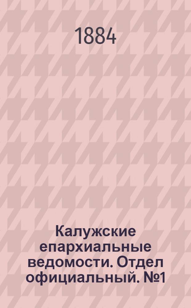 Калужские епархиальные ведомости. Отдел официальный. № 1 (15 января 1884 г.)