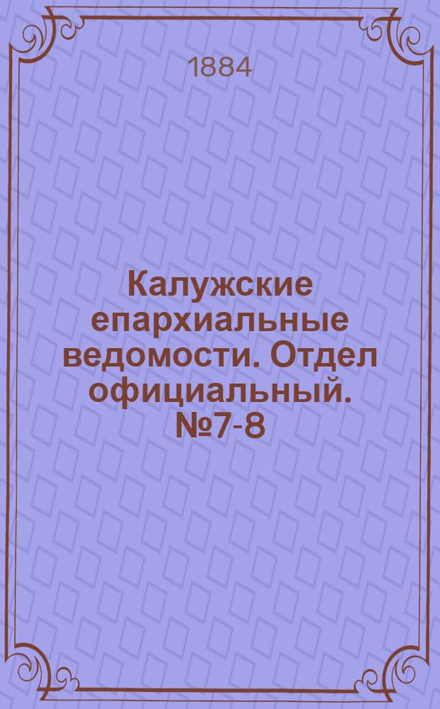Калужские епархиальные ведомости. Отдел официальный. № 7-8 (30 апреля 1884 г.)