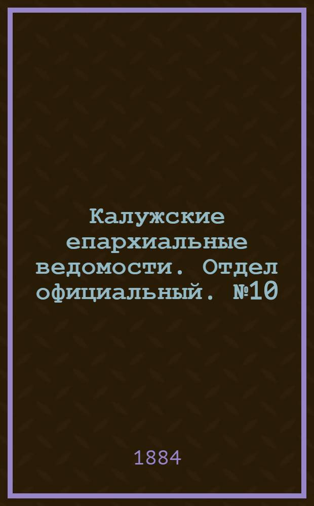 Калужские епархиальные ведомости. Отдел официальный. № 10 (31 мая 1884 г.)