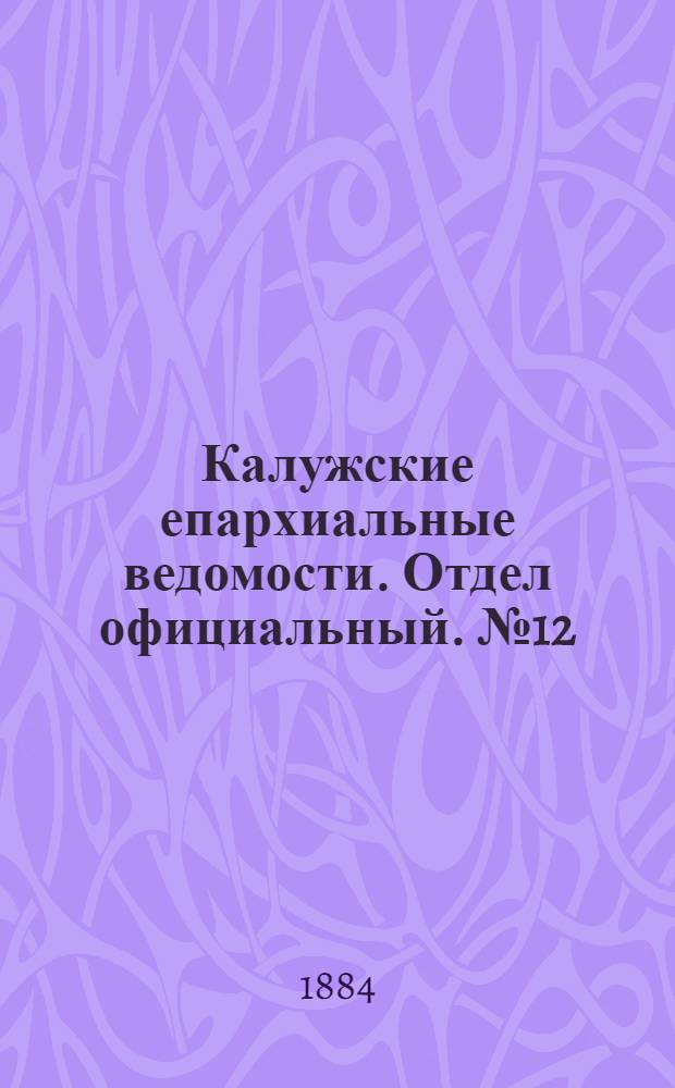 Калужские епархиальные ведомости. Отдел официальный. № 12 (30 июня 1884 г.)