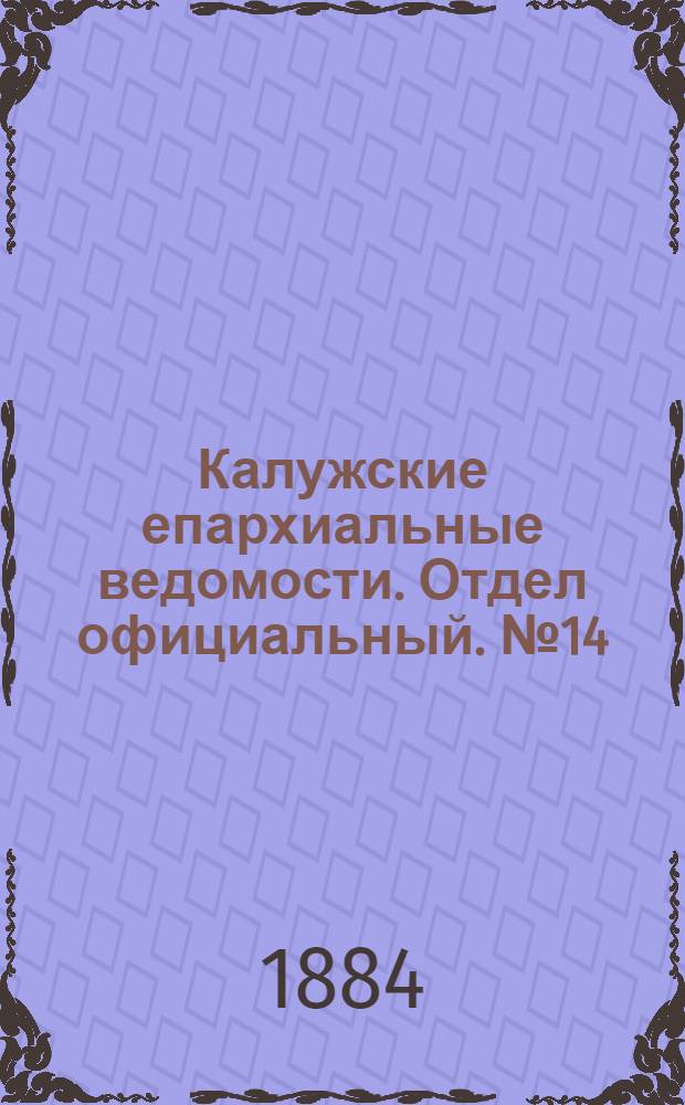 Калужские епархиальные ведомости. Отдел официальный. № 14 (31 июля 1884 г.)
