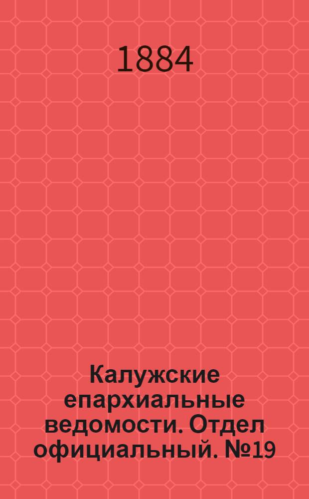Калужские епархиальные ведомости. Отдел официальный. № 19 (15 октября 1884 г.)