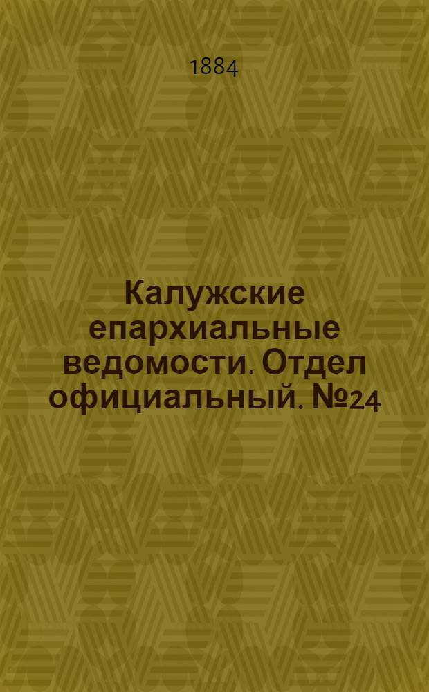 Калужские епархиальные ведомости. Отдел официальный. № 24 (31 декабря 1884 г.)