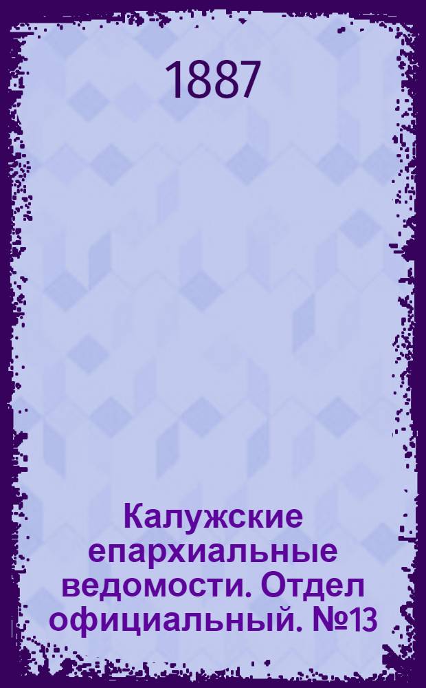 Калужские епархиальные ведомости. Отдел официальный. № 13 (15 июля 1887 г.)