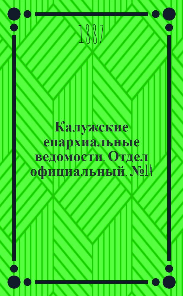 Калужские епархиальные ведомости. Отдел официальный. № 14 (31 июля 1887 г.)