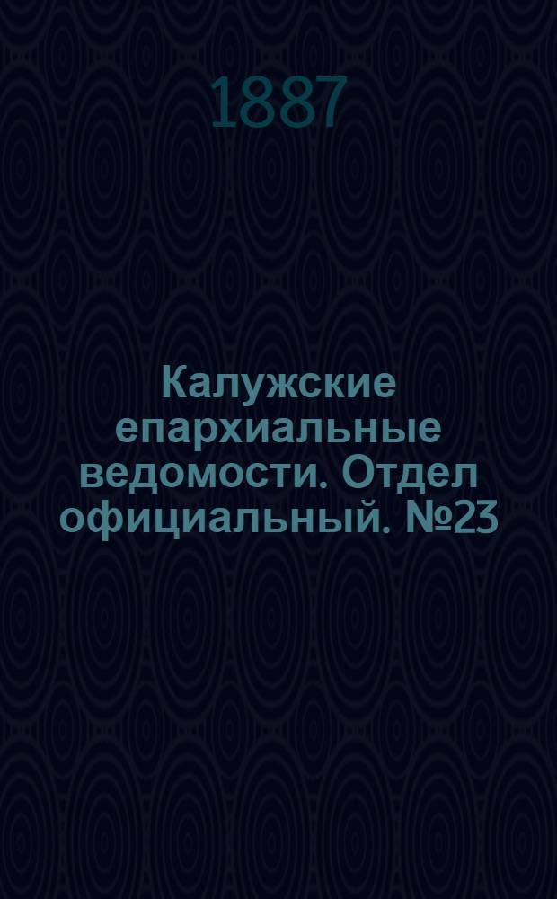 Калужские епархиальные ведомости. Отдел официальный. № 23 (15 декабря 1887 г.)
