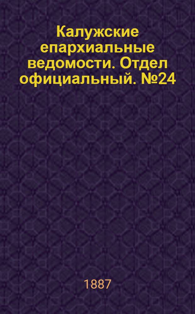 Калужские епархиальные ведомости. Отдел официальный. № 24 (31 декабря 1887 г.)