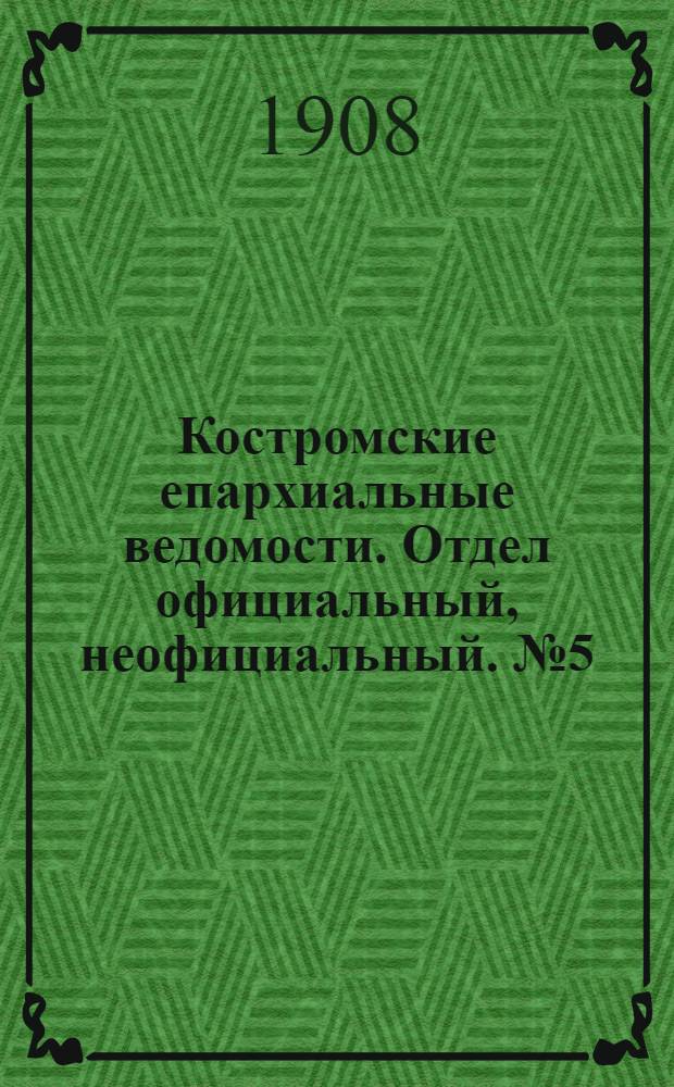 Костромские епархиальные ведомости. Отдел официальный, неофициальный. № 5 (1 марта 1908 г.)