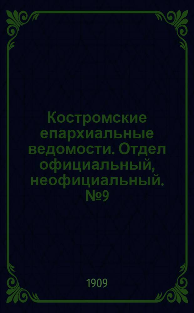 Костромские епархиальные ведомости. Отдел официальный, неофициальный. № 9 (1 мая 1909 г.)