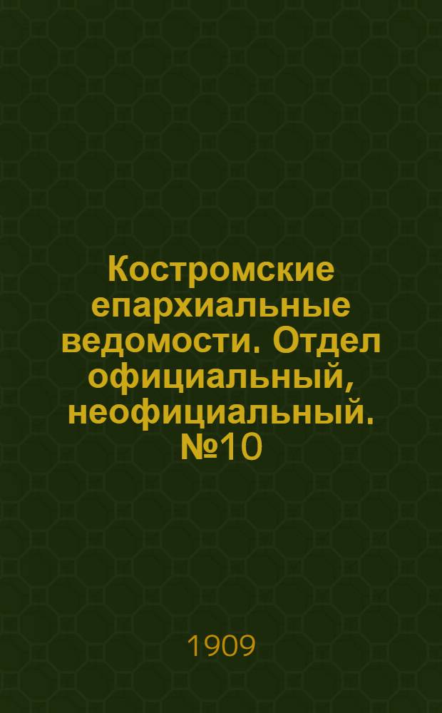 Костромские епархиальные ведомости. Отдел официальный, неофициальный. № 10 (15 мая 1909 г.)