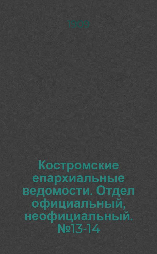 Костромские епархиальные ведомости. Отдел официальный, неофициальный. № 13-14 (15 июля 1909 г.)