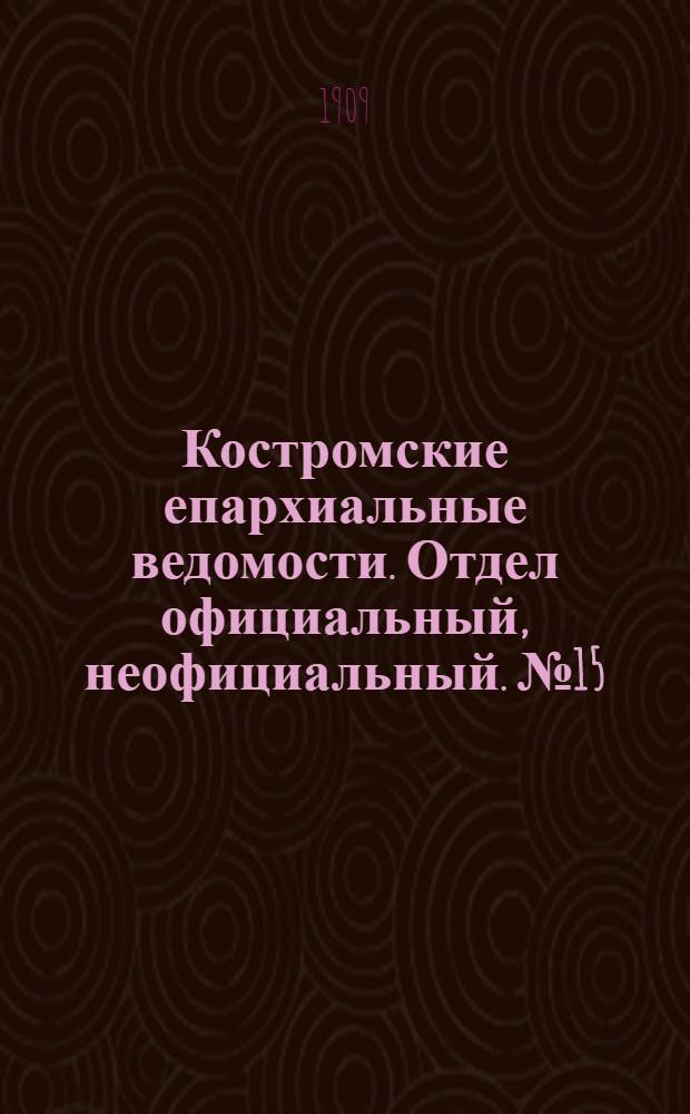 Костромские епархиальные ведомости. Отдел официальный, неофициальный. № 15 (1 августа 1909 г.)