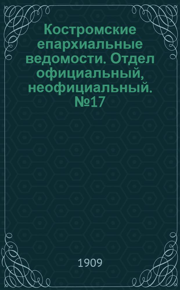 Костромские епархиальные ведомости. Отдел официальный, неофициальный. № 17 (1 сентября 1909 г.)