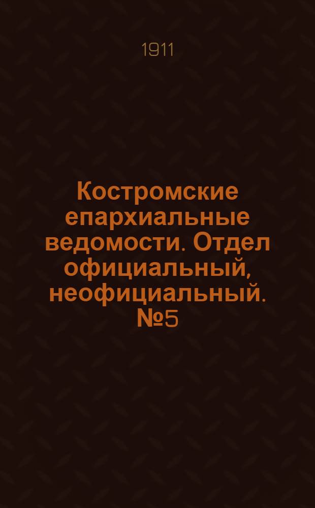 Костромские епархиальные ведомости. Отдел официальный, неофициальный. № 5 (1 марта 1911 г.)