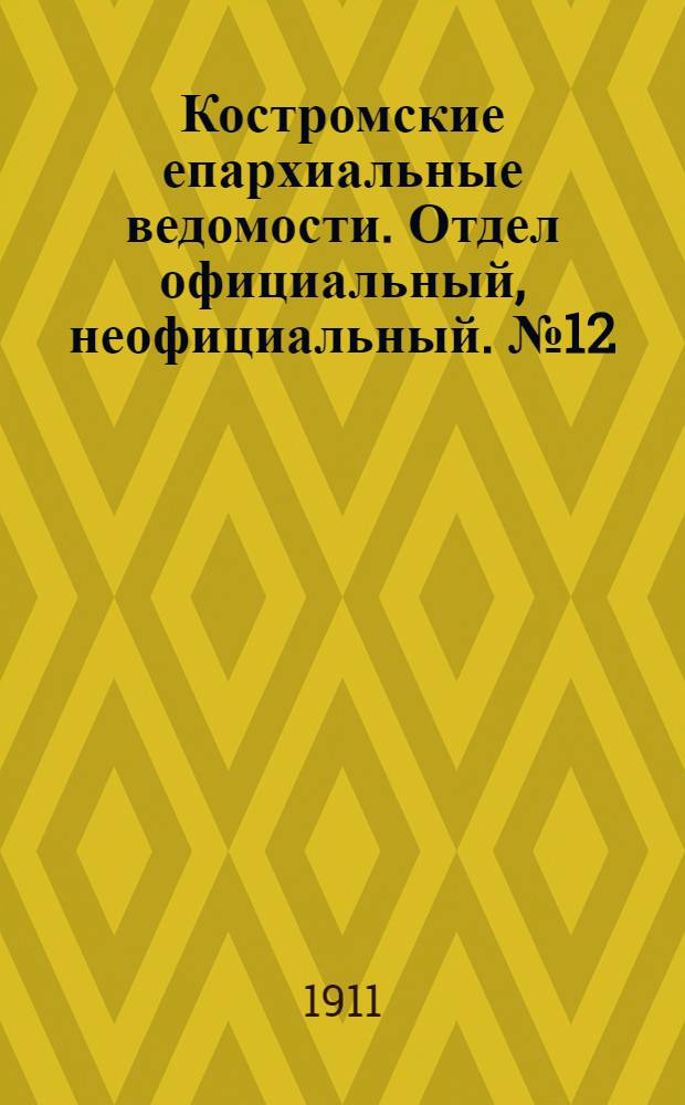 Костромские епархиальные ведомости. Отдел официальный, неофициальный. № 12 (15 июня 1911 г.)