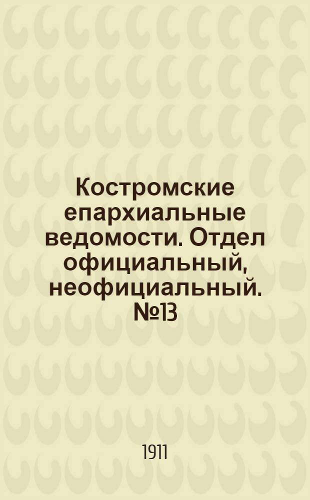 Костромские епархиальные ведомости. Отдел официальный, неофициальный. № 13 (1 июля 1911 г.)