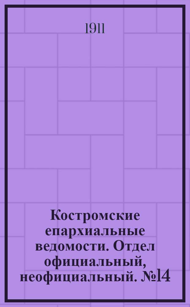 Костромские епархиальные ведомости. Отдел официальный, неофициальный. № 14 (15 июля 1911 г.)