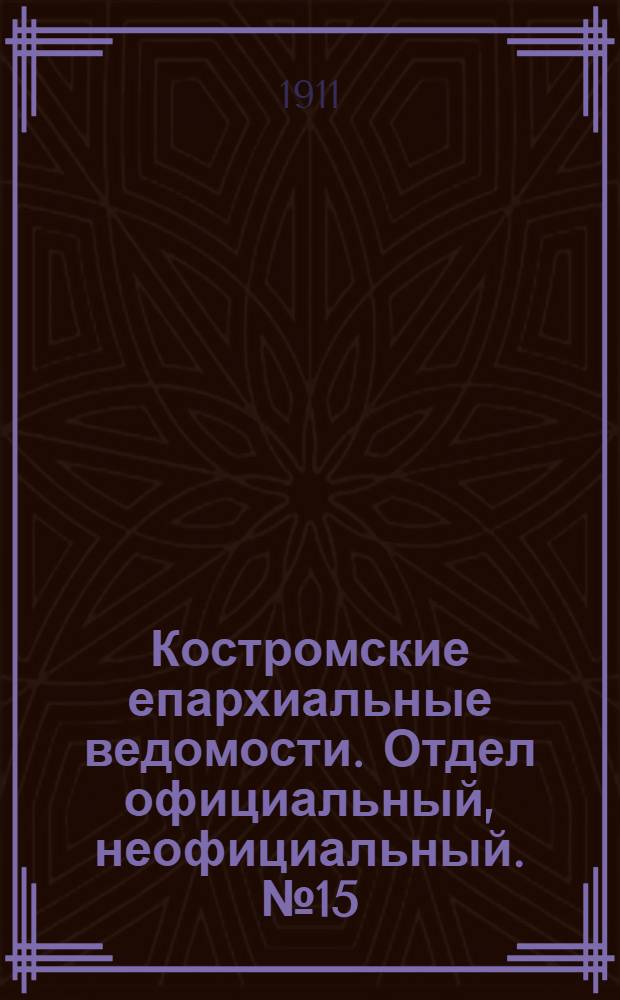 Костромские епархиальные ведомости. Отдел официальный, неофициальный. № 15 (1 августа 1911 г.)