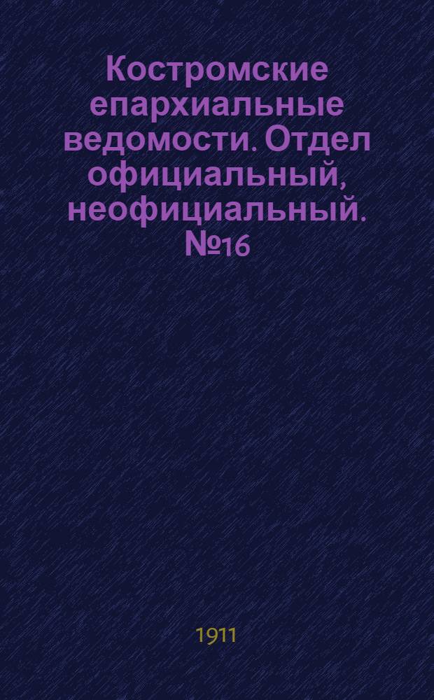 Костромские епархиальные ведомости. Отдел официальный, неофициальный. № 16 (15 августа 1911 г.)