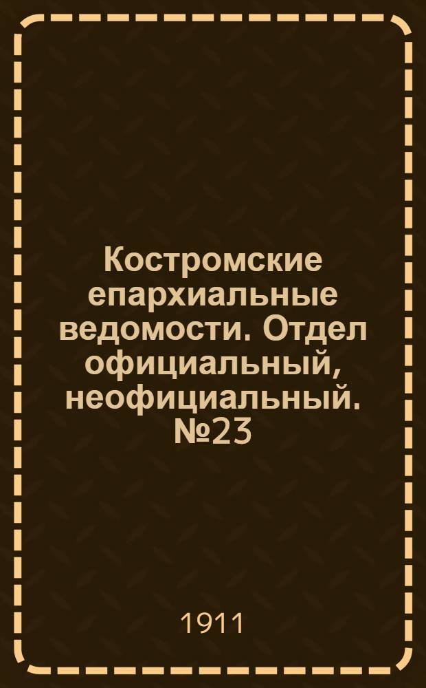 Костромские епархиальные ведомости. Отдел официальный, неофициальный. № 23 (1 декабря 1911 г.)