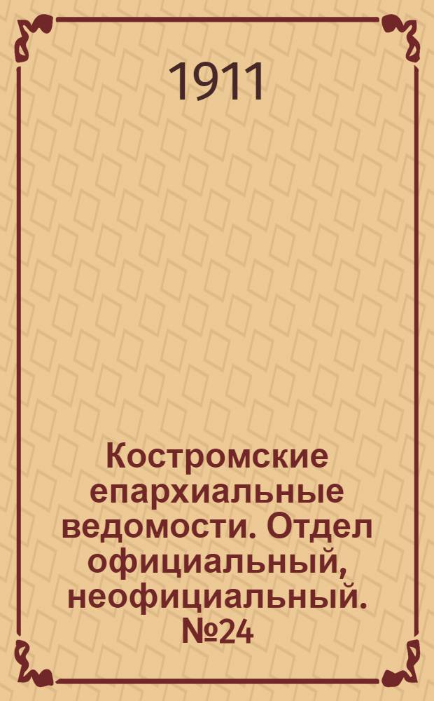Костромские епархиальные ведомости. Отдел официальный, неофициальный. № 24 (15 декабря 1911 г.)