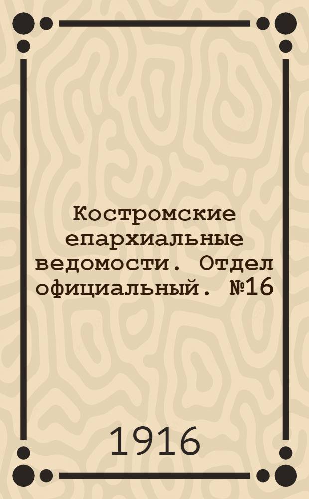 Костромские епархиальные ведомости. Отдел официальный. № 16 (15 августа 1916 г.)