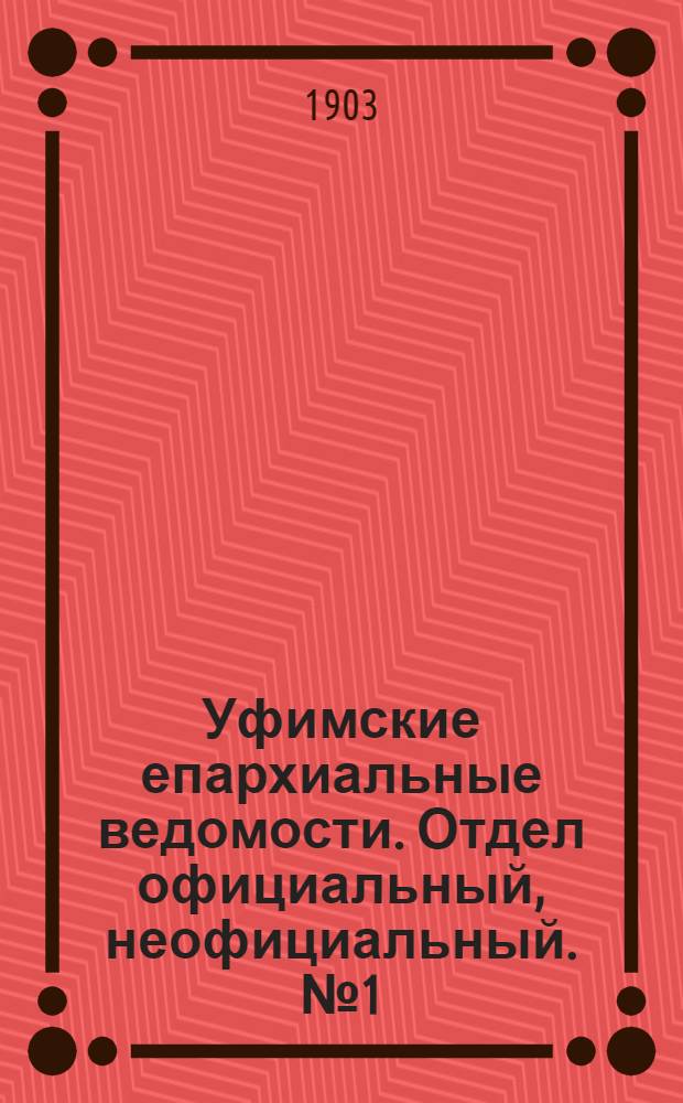 Уфимские епархиальные ведомости. Отдел официальный, неофициальный. № 1 (1 января 1903 г.)