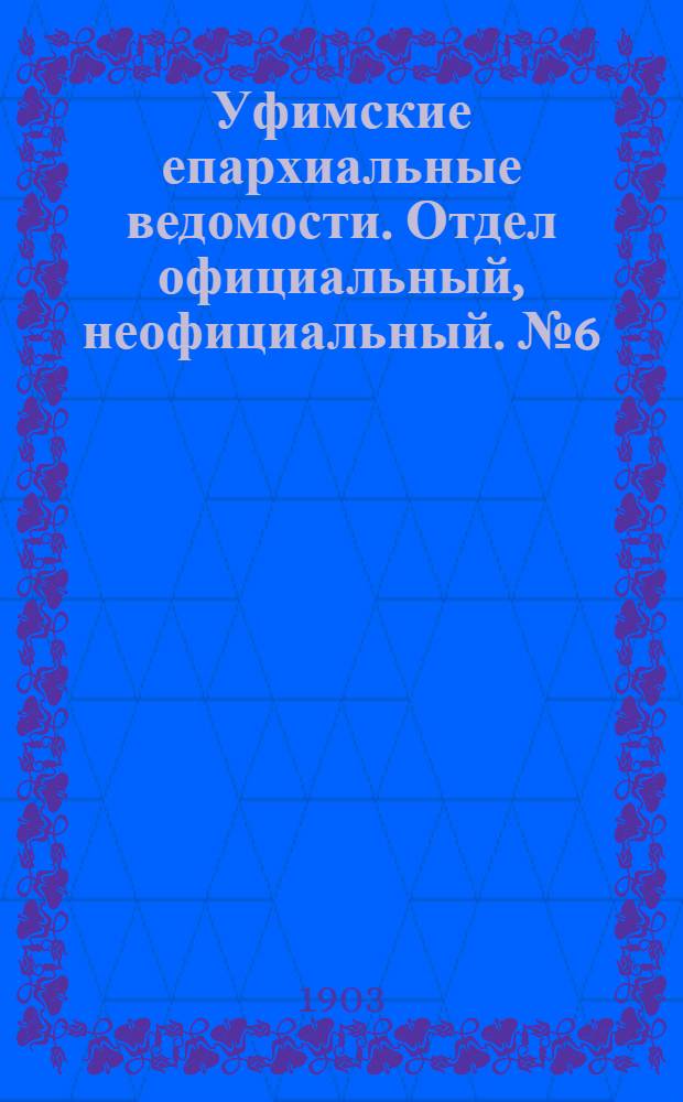 Уфимские епархиальные ведомости. Отдел официальный, неофициальный. № 6 (15 марта 1903 г.)