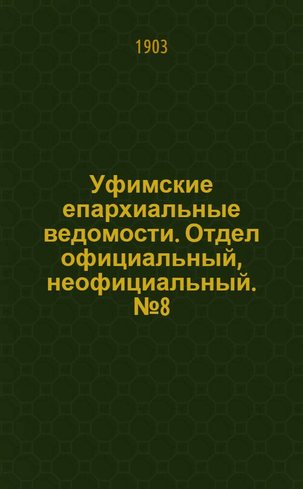 Уфимские епархиальные ведомости. Отдел официальный, неофициальный. № 8 (15 апреля 1903 г.)